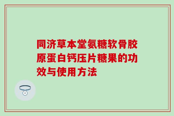 同济草本堂氨糖软骨胶原蛋白钙压片糖果的功效与使用方法-第1张图片-氨糖科普网 同济草本堂氨糖软骨胶原蛋白钙压片糖果的功效与使用方法-第1张图片-氨糖科普网