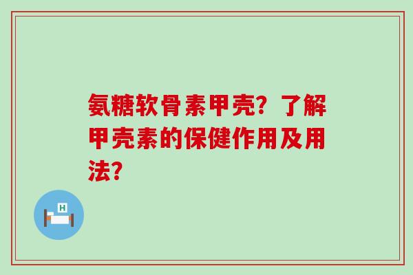 氨糖软骨素甲壳?了解甲壳素的保健作用及用法?-第1张图片-氨糖科普网 氨糖软骨素甲壳?了解甲壳素的保健作用及用法?-第1张图片-氨糖科普网
