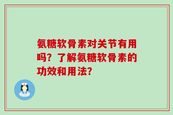 氨糖软骨素对关节有用吗?了解氨糖软骨素的功效和用法?-第1张图片-氨糖科普网 氨糖软骨素对关节有用吗?了解氨糖软骨素的功效和用法?-第1张图片-氨糖科普网