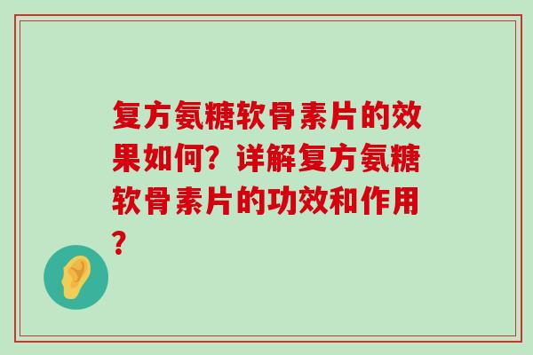 复方氨糖软骨素片的效果如何?详解复方氨糖软骨素片的功效和作用?-第1张图片-氨糖科普网 复方氨糖软骨素片的效果如何?详解复方氨糖软骨素片的功效和作用?-第1张图片-氨糖科普网