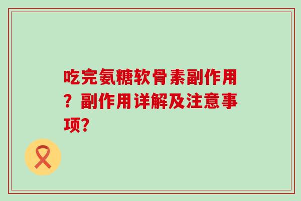 吃完氨糖软骨素副作用?副作用详解及注意事项?-第1张图片-氨糖科普网 吃完氨糖软骨素副作用?副作用详解及注意事项?-第1张图片-氨糖科普网