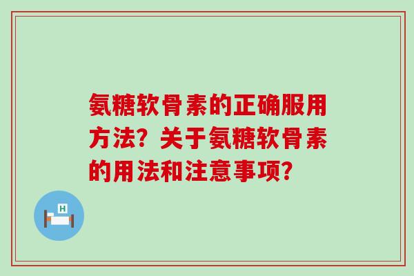 氨糖软骨素的正确服用方法?关于氨糖软骨素的用法和注意事项?-第1张图片-氨糖科普网 氨糖软骨素的正确服用方法?关于氨糖软骨素的用法和注意事项?-第1张图片-氨糖科普网