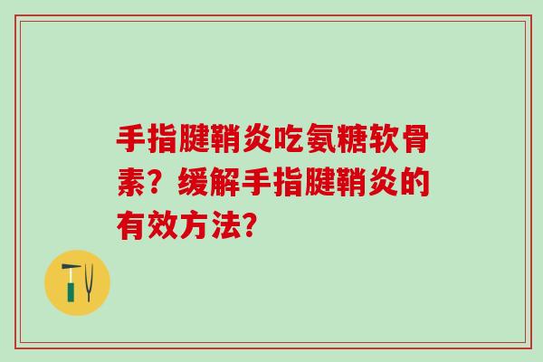 手指腱鞘炎吃氨糖软骨素?缓解手指腱鞘炎的有效方法?-第1张图片-氨糖科普网 手指腱鞘炎吃氨糖软骨素?缓解手指腱鞘炎的有效方法?-第1张图片-氨糖科普网