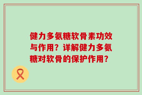 健力多氨糖软骨素功效与作用？详解健力多氨糖对软骨的保护作用？-第1张图片-氨糖科普网