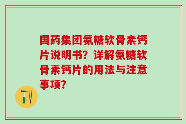 国药集团氨糖软骨素钙片说明书?详解氨糖软骨素钙片的用法与注意事项?-第1张图片-氨糖科普网 国药集团氨糖软骨素钙片说明书?详解氨糖软骨素钙片的用法与注意事项?-第1张图片-氨糖科普网