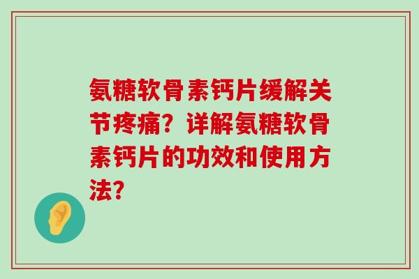 氨糖软骨素钙片缓解关节疼痛?详解氨糖软骨素钙片的功效和使用方法?-第1张图片-氨糖科普网 氨糖软骨素钙片缓解关节疼痛?详解氨糖软骨素钙片的功效和使用方法?-第1张图片-氨糖科普网