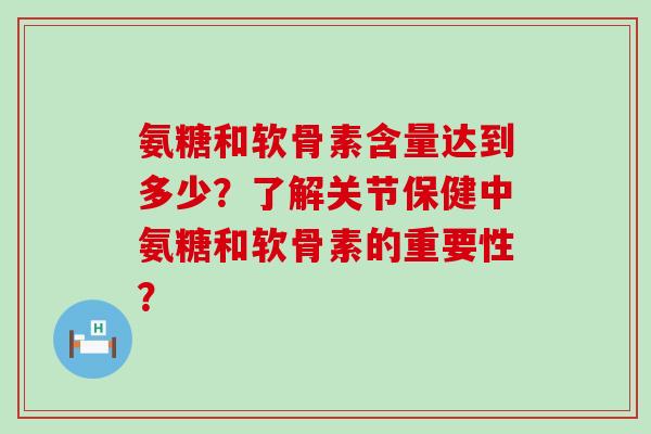 氨糖和软骨素含量达到多少?了解关节保健中氨糖和软骨素的重要性?-第1张图片-氨糖科普网 氨糖和软骨素含量达到多少?了解关节保健中氨糖和软骨素的重要性?-第1张图片-氨糖科普网