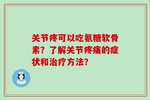 关节疼可以吃氨糖软骨素?了解关节疼痛的症状和治疗方法?-第1张图片-氨糖科普网 关节疼可以吃氨糖软骨素?了解关节疼痛的症状和治疗方法?-第1张图片-氨糖科普网