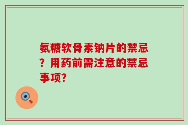 氨糖软骨素钠片的禁忌?用药前需注意的禁忌事项?-第1张图片-氨糖科普网 氨糖软骨素钠片的禁忌?用药前需注意的禁忌事项?-第1张图片-氨糖科普网