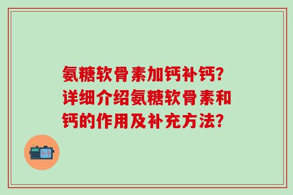 氨糖软骨素加钙补钙?详细介绍氨糖软骨素和钙的作用及补充方法?-第1张图片-氨糖科普网 氨糖软骨素加钙补钙?详细介绍氨糖软骨素和钙的作用及补充方法?-第1张图片-氨糖科普网