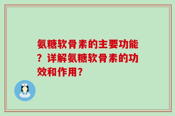氨糖软骨素的主要功能?详解氨糖软骨素的功效和作用?-第1张图片-氨糖科普网 氨糖软骨素的主要功能?详解氨糖软骨素的功效和作用?-第1张图片-氨糖科普网