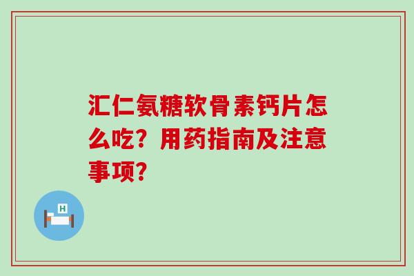 汇仁氨糖软骨素钙片怎么吃?用药指南及注意事项?-第1张图片-氨糖科普网 汇仁氨糖软骨素钙片怎么吃?用药指南及注意事项?-第1张图片-氨糖科普网