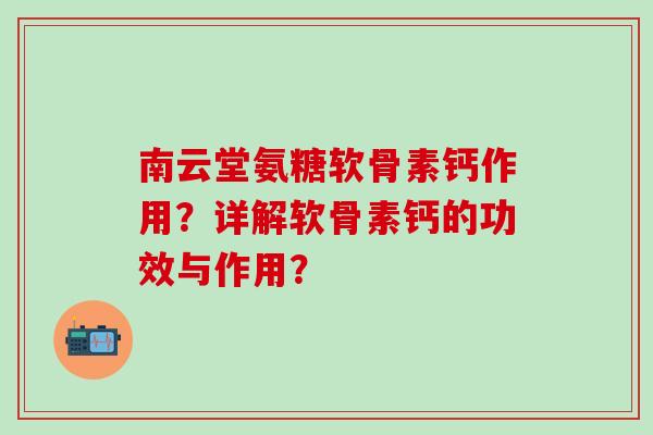南云堂氨糖软骨素钙作用?详解软骨素钙的功效与作用?-第1张图片-氨糖科普网 南云堂氨糖软骨素钙作用?详解软骨素钙的功效与作用?-第1张图片-氨糖科普网