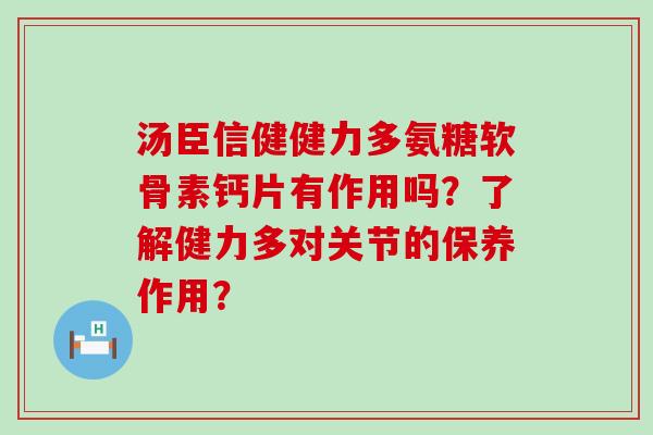汤臣信健健力多氨糖软骨素钙片有作用吗?了解健力多对关节的保养作用?-第1张图片-氨糖科普网 汤臣信健健力多氨糖软骨素钙片有作用吗?了解健力多对关节的保养作用?-第1张图片-氨糖科普网