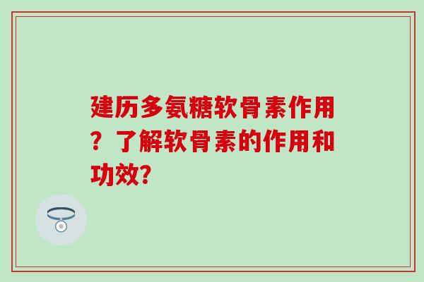建历多氨糖软骨素作用?了解软骨素的作用和功效?-第1张图片-氨糖科普网 建历多氨糖软骨素作用?了解软骨素的作用和功效?-第1张图片-氨糖科普网