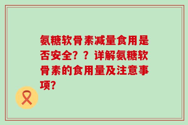 氨糖软骨素减量食用是否安全？？详解氨糖软骨素的食用量及注意事项？-第1张图片-氨糖科普网