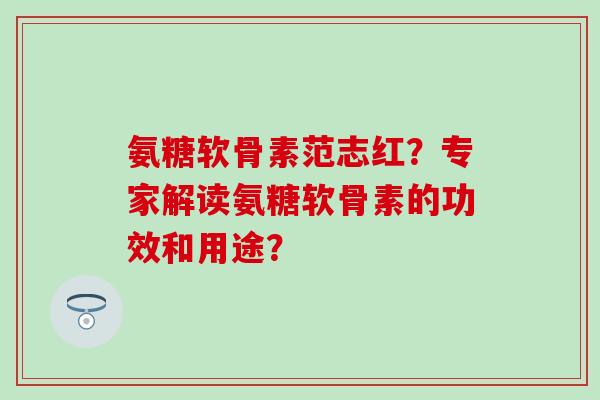 氨糖软骨素范志红?专家解读氨糖软骨素的功效和用途?-第1张图片-氨糖科普网 氨糖软骨素范志红?专家解读氨糖软骨素的功效和用途?-第1张图片-氨糖科普网