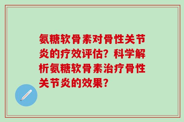 氨糖软骨素对骨性关节炎的疗效评估?科学解析氨糖软骨素治疗骨性关节炎的效果?-第1张图片-氨糖科普网 氨糖软骨素对骨性关节炎的疗效评估?科学解析氨糖软骨素治疗骨性关节炎的效果?-第1张图片-氨糖科普网