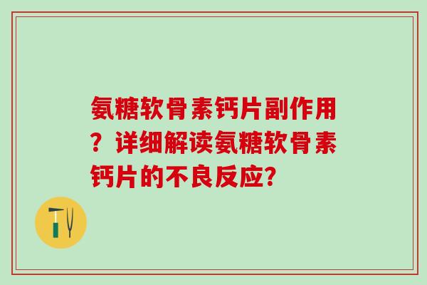 氨糖软骨素钙片副作用？详细解读氨糖软骨素钙片的不良反应？-第1张图片-氨糖科普网