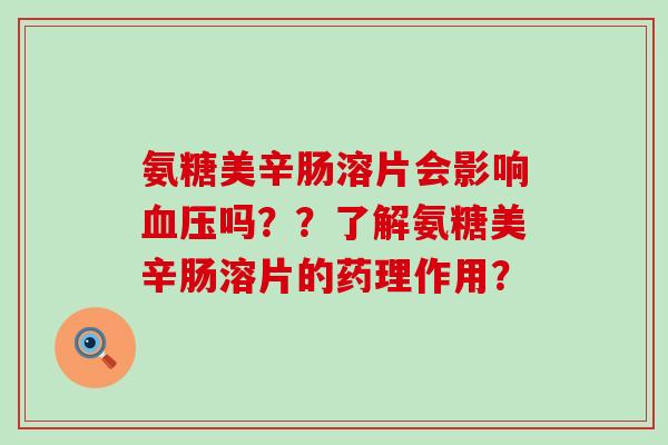 氨糖美辛肠溶片会影响血压吗??了解氨糖美辛肠溶片的药理作用?-第1张图片-氨糖科普网 氨糖美辛肠溶片会影响血压吗??了解氨糖美辛肠溶片的药理作用?-第1张图片-氨糖科普网