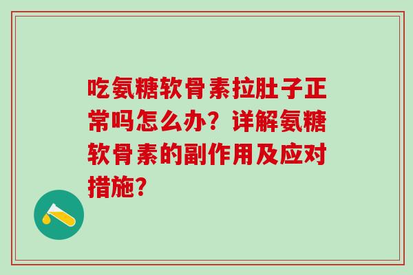 吃氨糖软骨素拉肚子正常吗怎么办?详解氨糖软骨素的副作用及应对措施?-第1张图片-氨糖科普网 吃氨糖软骨素拉肚子正常吗怎么办?详解氨糖软骨素的副作用及应对措施?-第1张图片-氨糖科普网