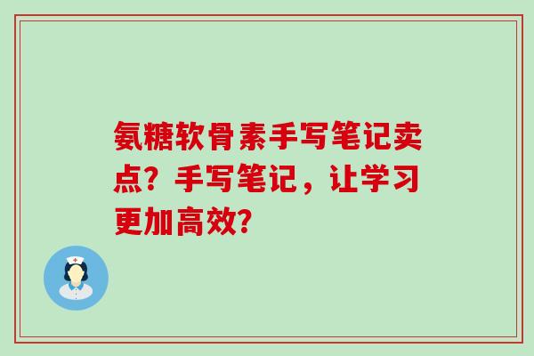 氨糖软骨素手写笔记卖点？手写笔记，让学习更加高效？-第1张图片-氨糖科普网