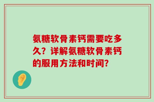 氨糖软骨素钙需要吃多久?详解氨糖软骨素钙的服用方法和时间?-第1张图片-氨糖科普网 氨糖软骨素钙需要吃多久?详解氨糖软骨素钙的服用方法和时间?-第1张图片-氨糖科普网