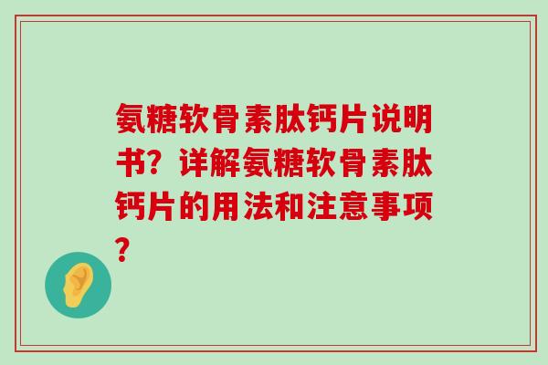 氨糖软骨素肽钙片说明书?详解氨糖软骨素肽钙片的用法和注意事项?-第1张图片-氨糖科普网 氨糖软骨素肽钙片说明书?详解氨糖软骨素肽钙片的用法和注意事项?-第1张图片-氨糖科普网