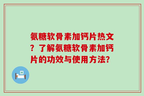 氨糖软骨素加钙片热文？了解氨糖软骨素加钙片的功效与使用方法？-第1张图片-氨糖科普网