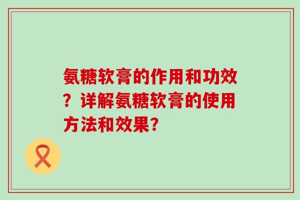 氨糖软膏的作用和功效?详解氨糖软膏的使用方法和效果?-第1张图片-氨糖科普网 氨糖软膏的作用和功效?详解氨糖软膏的使用方法和效果?-第1张图片-氨糖科普网