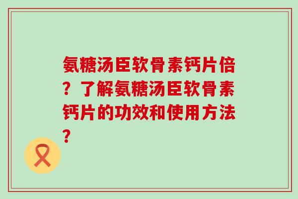 氨糖汤臣软骨素钙片倍?了解氨糖汤臣软骨素钙片的功效和使用方法?-第1张图片-氨糖科普网 氨糖汤臣软骨素钙片倍?了解氨糖汤臣软骨素钙片的功效和使用方法?-第1张图片-氨糖科普网