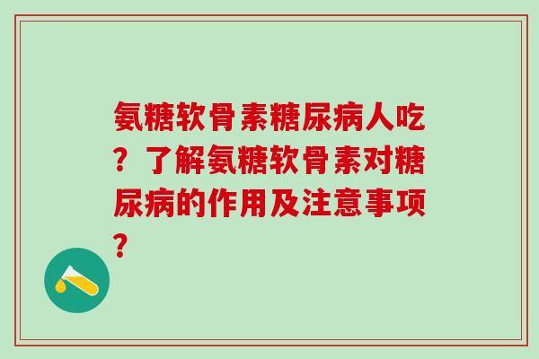 氨糖软骨素糖尿病人吃?了解氨糖软骨素对糖尿病的作用及注意事项?-第1张图片-氨糖科普网 氨糖软骨素糖尿病人吃?了解氨糖软骨素对糖尿病的作用及注意事项?-第1张图片-氨糖科普网