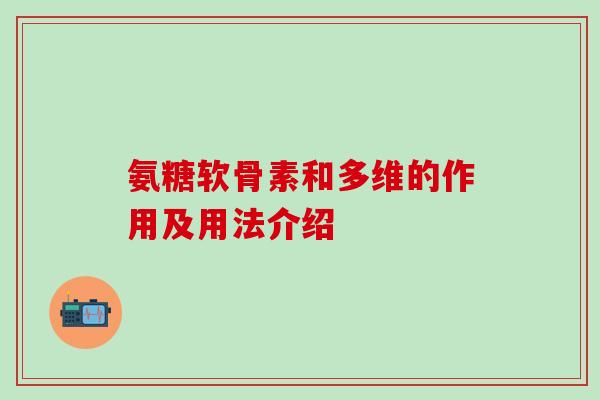 氨糖软骨素和多维的作用及用法介绍-第1张图片-氨糖科普网 氨糖软骨素和多维的作用及用法介绍-第1张图片-氨糖科普网