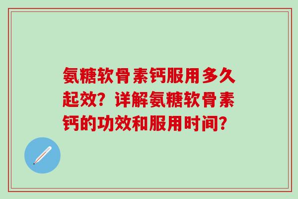 氨糖软骨素钙服用多久起效?详解氨糖软骨素钙的功效和服用时间?-第1张图片-氨糖科普网 氨糖软骨素钙服用多久起效?详解氨糖软骨素钙的功效和服用时间?-第1张图片-氨糖科普网
