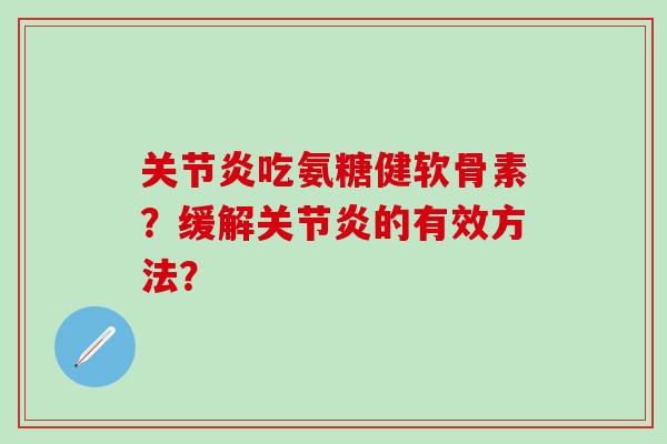 关节炎吃氨糖健软骨素?缓解关节炎的有效方法?-第1张图片-氨糖科普网 关节炎吃氨糖健软骨素?缓解关节炎的有效方法?-第1张图片-氨糖科普网