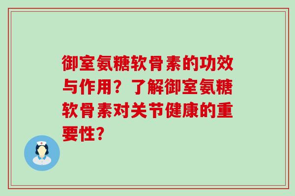 御室氨糖软骨素的功效与作用?了解御室氨糖软骨素对关节健康的重要性?-第1张图片-氨糖科普网 御室氨糖软骨素的功效与作用?了解御室氨糖软骨素对关节健康的重要性?-第1张图片-氨糖科普网