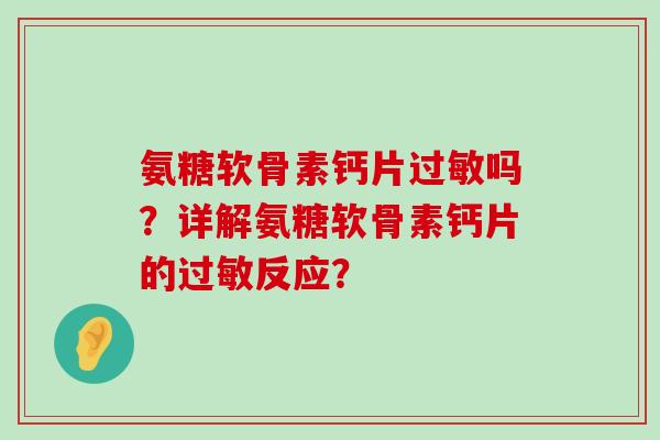氨糖软骨素钙片过敏吗?详解氨糖软骨素钙片的过敏反应?-第1张图片-氨糖科普网 氨糖软骨素钙片过敏吗?详解氨糖软骨素钙片的过敏反应?-第1张图片-氨糖科普网