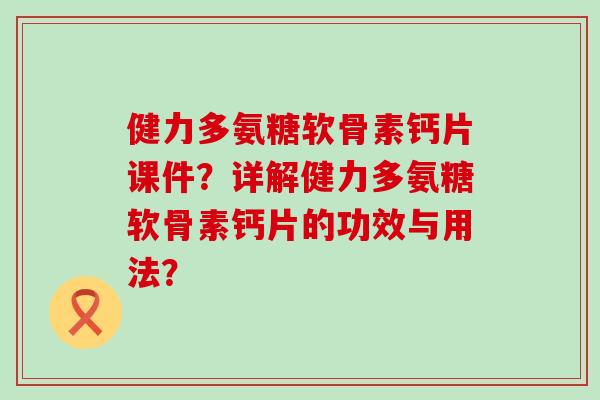 健力多氨糖软骨素钙片课件?详解健力多氨糖软骨素钙片的功效与用法?-第1张图片-氨糖科普网 健力多氨糖软骨素钙片课件?详解健力多氨糖软骨素钙片的功效与用法?-第1张图片-氨糖科普网