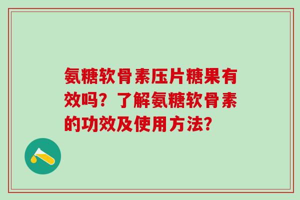 氨糖软骨素压片糖果有效吗？了解氨糖软骨素的功效及使用方法？-第1张图片-氨糖科普网