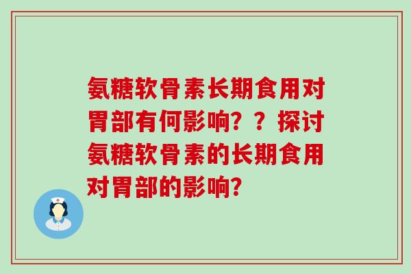 氨糖软骨素长期食用对胃部有何影响??探讨氨糖软骨素的长期食用对胃部的影响?-第1张图片-氨糖科普网 氨糖软骨素长期食用对胃部有何影响??探讨氨糖软骨素的长期食用对胃部的影响?-第1张图片-氨糖科普网