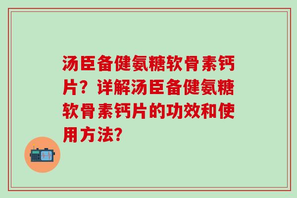 汤臣备健氨糖软骨素钙片?详解汤臣备健氨糖软骨素钙片的功效和使用方法?-第1张图片-氨糖科普网 汤臣备健氨糖软骨素钙片?详解汤臣备健氨糖软骨素钙片的功效和使用方法?-第1张图片-氨糖科普网