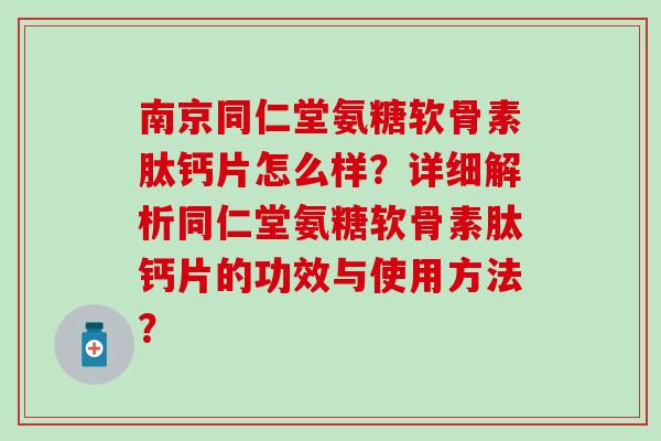 南京同仁堂氨糖软骨素肽钙片怎么样?详细解析同仁堂氨糖软骨素肽钙片的功效与使用方法?-第1张图片-氨糖科普网 南京同仁堂氨糖软骨素肽钙片怎么样?详细解析同仁堂氨糖软骨素肽钙片的功效与使用方法?-第1张图片-氨糖科普网