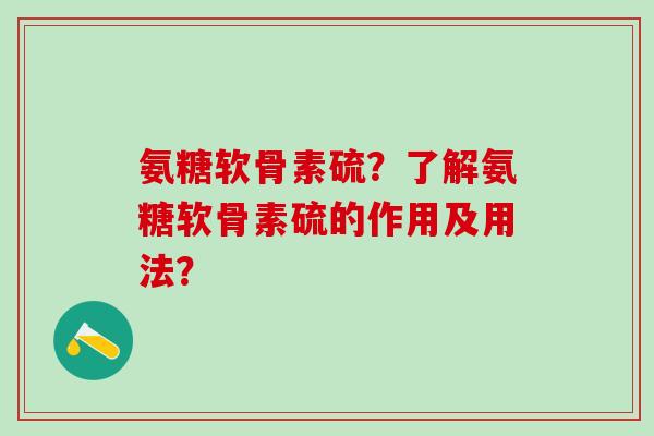 氨糖软骨素硫?了解氨糖软骨素硫的作用及用法?-第1张图片-氨糖科普网 氨糖软骨素硫?了解氨糖软骨素硫的作用及用法?-第1张图片-氨糖科普网