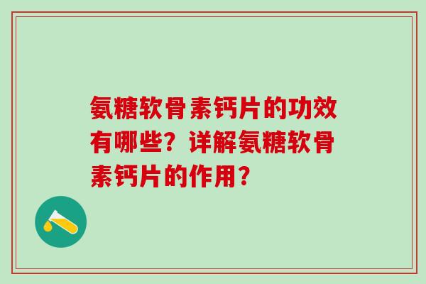 氨糖软骨素钙片的功效有哪些?详解氨糖软骨素钙片的作用?-第1张图片-氨糖科普网 氨糖软骨素钙片的功效有哪些?详解氨糖软骨素钙片的作用?-第1张图片-氨糖科普网