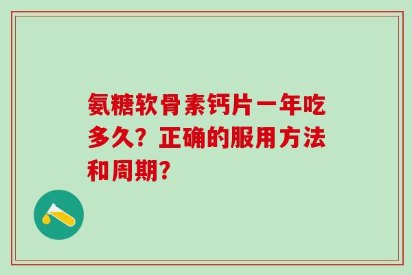 氨糖软骨素钙片一年吃多久?正确的服用方法和周期?-第1张图片-氨糖科普网 氨糖软骨素钙片一年吃多久?正确的服用方法和周期?-第1张图片-氨糖科普网