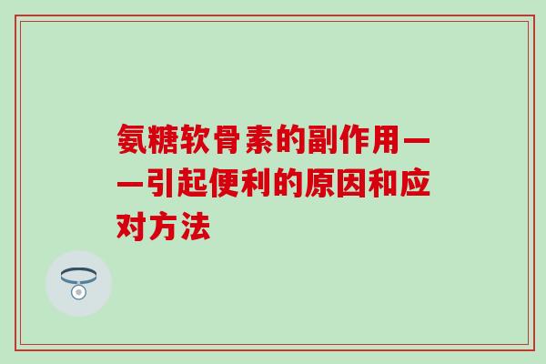氨糖软骨素的副作用——引起便利的原因和应对方法-第1张图片-氨糖科普网 氨糖软骨素的副作用——引起便利的原因和应对方法-第1张图片-氨糖科普网