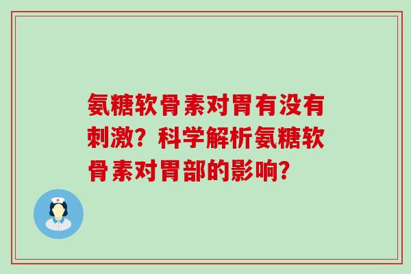 氨糖软骨素对胃有没有刺激?科学解析氨糖软骨素对胃部的影响?-第1张图片-氨糖科普网 氨糖软骨素对胃有没有刺激?科学解析氨糖软骨素对胃部的影响?-第1张图片-氨糖科普网