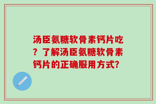 汤臣氨糖软骨素钙片吃？了解汤臣氨糖软骨素钙片的正确服用方式？-第1张图片-氨糖科普网