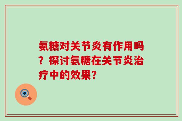 氨糖对关节炎有作用吗?探讨氨糖在关节炎治疗中的效果?-第1张图片-氨糖科普网 氨糖对关节炎有作用吗?探讨氨糖在关节炎治疗中的效果?-第1张图片-氨糖科普网