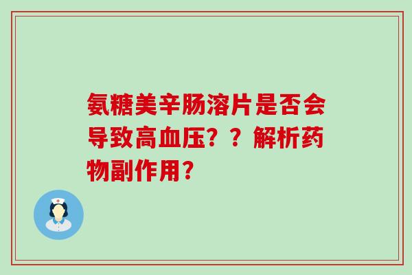 氨糖美辛肠溶片是否会导致高血压？？解析药物副作用？-第1张图片-氨糖科普网